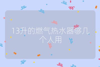 13升的燃?xì)鉄崴鲏驇讉€(gè)人用