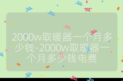 2000w取暖器一個月多少錢-2000w取暖器一個月多少錢電費