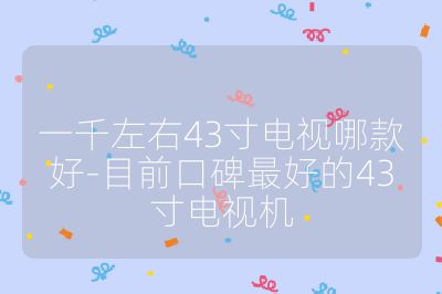 一千左右43寸電視哪款好-目前口碑最好的43寸電視機