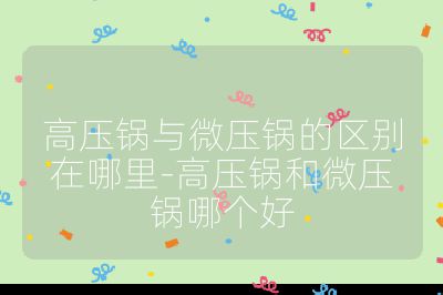 高壓鍋與微壓鍋的區別在哪里-高壓鍋和微壓鍋哪個好