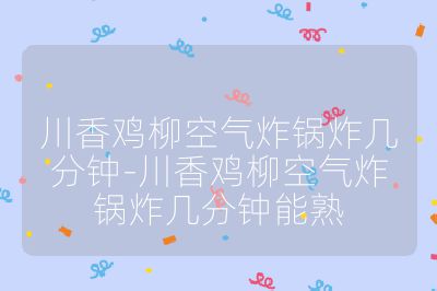 川香雞柳空氣炸鍋炸幾分鐘-川香雞柳空氣炸鍋炸幾分鐘能熟