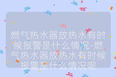 燃?xì)鉄崴鞣艧崴袝r(shí)候報(bào)警是什么情況-燃?xì)鉄崴鞣艧崴袝r(shí)候報(bào)警是什么情況呢