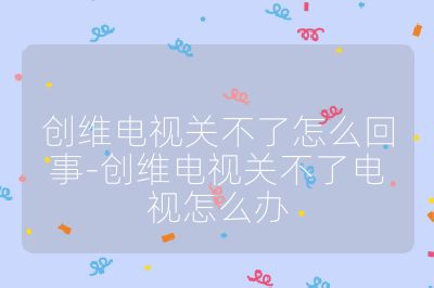 創維電視關不了怎么回事-創維電視關不了電視怎么辦