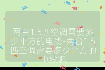 兩臺1.5匹空調需要多少平方的電線-兩臺1.5匹空調需要多少平方的電線呢