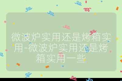 微波爐實(shí)用還是烤箱實(shí)用-微波爐實(shí)用還是烤箱實(shí)用一些