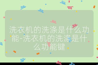 洗衣機的洗滌是什么功能-洗衣機的洗滌是什么功能鍵