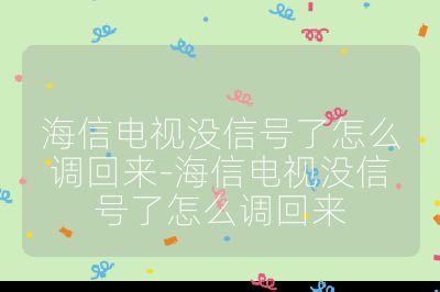 海信電視沒信號了怎么調回來-海信電視沒信號了怎么調回來