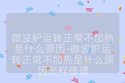 微波爐運轉正常不加熱是什么原因-微波爐運轉正常不加熱是什么原因怎樣修理