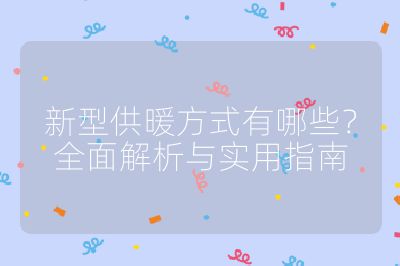 新型供暖方式有哪些？全面解析與實用指南