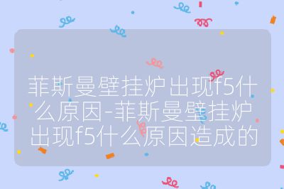 菲斯曼壁掛爐出現f5什么原因-菲斯曼壁掛爐出現f5什么原因造成的