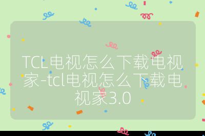 TCL電視怎么下載電視家-tcl電視怎么下載電視家3.0