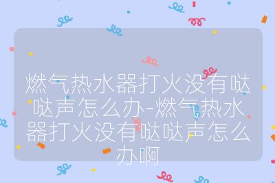 燃氣熱水器打火沒有噠噠聲怎么辦-燃氣熱水器打火沒有噠噠聲怎么辦啊