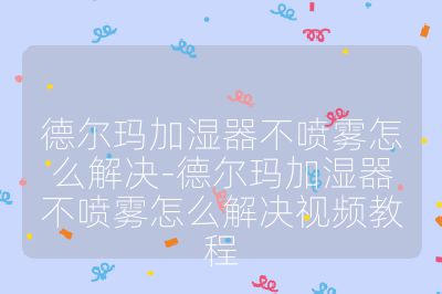 德爾瑪加濕器不噴霧怎么解決-德爾瑪加濕器不噴霧怎么解決視頻教程