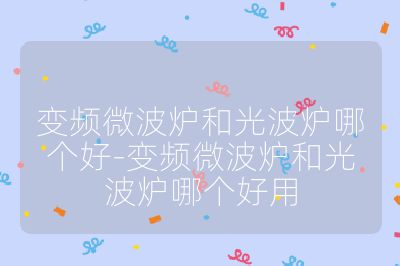 變頻微波爐和光波爐哪個好-變頻微波爐和光波爐哪個好用