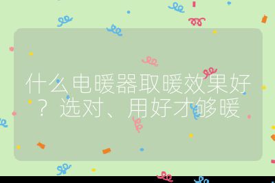 什么電暖器取暖效果好？選對、用好才夠暖