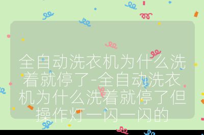 全自動洗衣機為什么洗著就停了-全自動洗衣機為什么洗著就停了但操作燈一閃一閃的