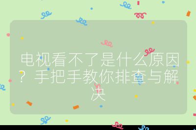 電視看不了是什么原因？手把手教你排查與解決