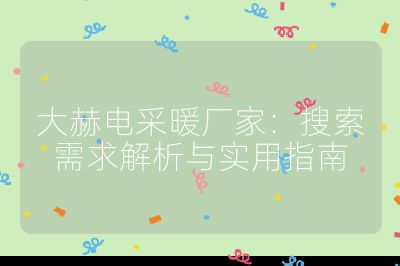 大赫電采暖廠家：搜索需求解析與實用指南