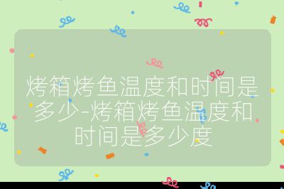 烤箱烤魚溫度和時間是多少-烤箱烤魚溫度和時間是多少度