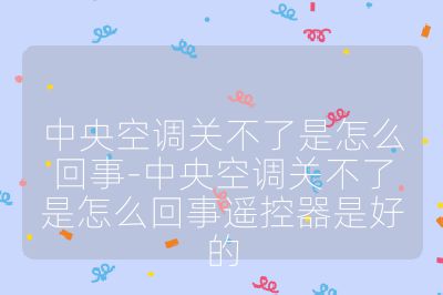 中央空調(diào)關(guān)不了是怎么回事-中央空調(diào)關(guān)不了是怎么回事遙控器是好的