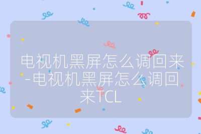 電視機黑屏怎么調回來-電視機黑屏怎么調回來TCL