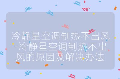 冷靜星空調制熱不出風-冷靜星空調制熱不出風的原因及解決辦法