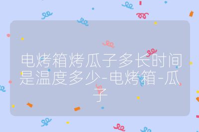 電烤箱烤瓜子多長時間是溫度多少-電烤箱-瓜子