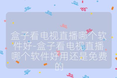 盒子看電視直播哪個(gè)軟件好-盒子看電視直播哪個(gè)軟件好用還是免費(fèi)的