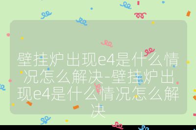 壁掛爐出現e4是什么情況怎么解決-壁掛爐出現e4是什么情況怎么解決