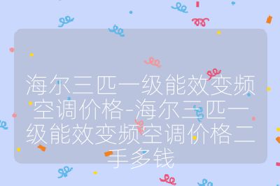 海爾三匹一級能效變頻空調(diào)價格-海爾三匹一級能效變頻空調(diào)價格二手多錢