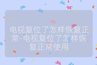 電視復(fù)位了怎樣恢復(fù)正常-電視復(fù)位了怎樣恢復(fù)正常使用