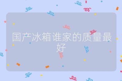 國產(chǎn)冰箱誰家的質(zhì)量最好