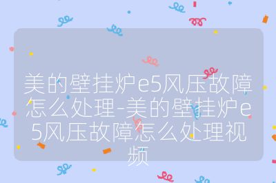 美的壁掛爐e5風(fēng)壓故障怎么處理-美的壁掛爐e5風(fēng)壓故障怎么處理視頻