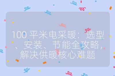 100 平米電采暖：選型、安裝、節能全攻略，解決供暖核心難題