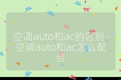空調auto和ac的區別-空調auto和ac怎么配合