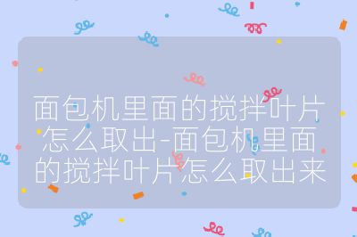 面包機里面的攪拌葉片怎么取出-面包機里面的攪拌葉片怎么取出來