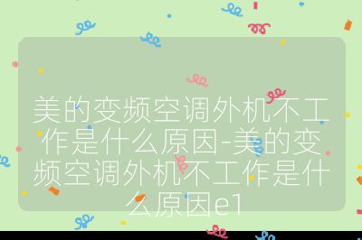 美的變頻空調外機不工作是什么原因-美的變頻空調外機不工作是什么原因e1