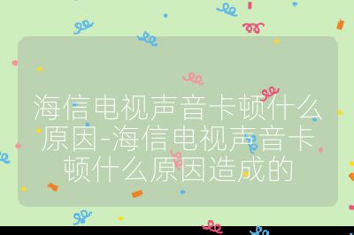 海信電視聲音卡頓什么原因-海信電視聲音卡頓什么原因造成的