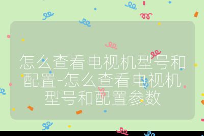 怎么查看電視機(jī)型號(hào)和配置-怎么查看電視機(jī)型號(hào)和配置參數(shù)