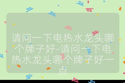 請問一下電熱水龍頭哪個牌子好-請問一下電熱水龍頭哪個牌子好一點