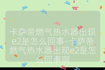 卡薩帝燃?xì)鉄崴鞒霈F(xiàn)e2是怎么回事-卡薩帝燃?xì)鉄崴鞒霈F(xiàn)e2是怎么回事啊