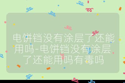 電餅鐺沒有涂層了還能用嗎-電餅鐺沒有涂層了還能用嗎有毒嗎