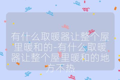 有什么取暖器讓整個(gè)屋里暖和的-有什么取暖器讓整個(gè)屋里暖和的地方不熱