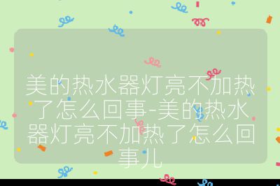 美的熱水器燈亮不加熱了怎么回事-美的熱水器燈亮不加熱了怎么回事兒