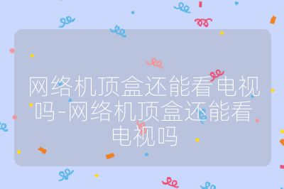 網(wǎng)絡(luò)機(jī)頂盒還能看電視嗎-網(wǎng)絡(luò)機(jī)頂盒還能看電視嗎