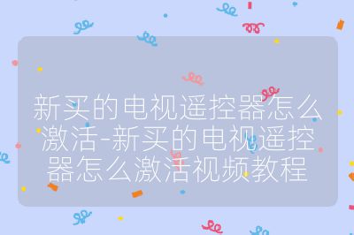 新買的電視遙控器怎么激活-新買的電視遙控器怎么激活視頻教程