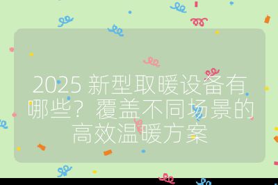 2025 新型取暖設(shè)備有哪些？覆蓋不同場景的高效溫暖方案