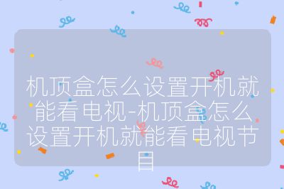 機(jī)頂盒怎么設(shè)置開機(jī)就能看電視-機(jī)頂盒怎么設(shè)置開機(jī)就能看電視節(jié)目