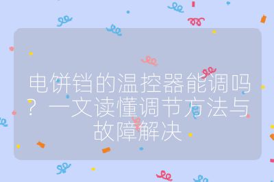 電餅鐺的溫控器能調嗎？一文讀懂調節方法與故障解決