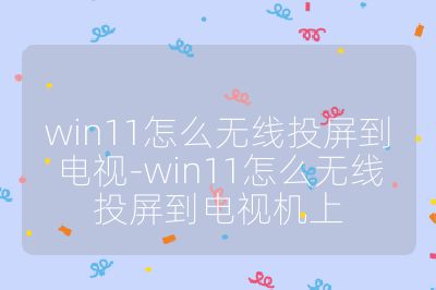 win11怎么無線投屏到電視-win11怎么無線投屏到電視機上